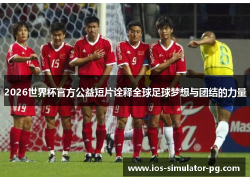 2026世界杯官方公益短片诠释全球足球梦想与团结的力量