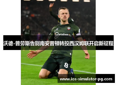 沃德-普劳斯告别南安普顿转投西汉姆联开启新征程