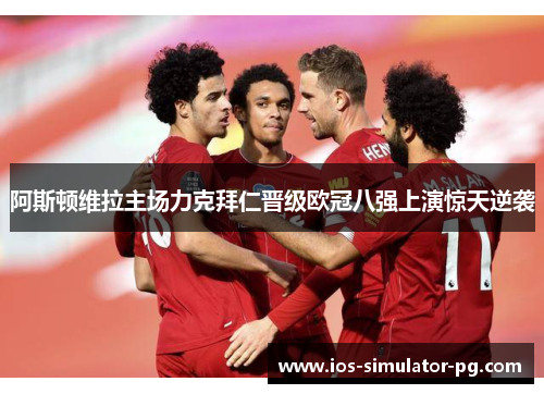 阿斯顿维拉主场力克拜仁晋级欧冠八强上演惊天逆袭