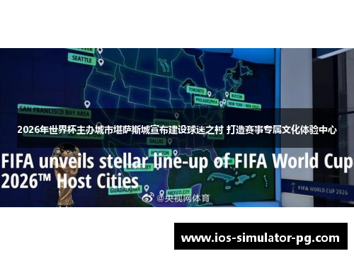 2026年世界杯主办城市堪萨斯城宣布建设球迷之村 打造赛事专属文化体验中心