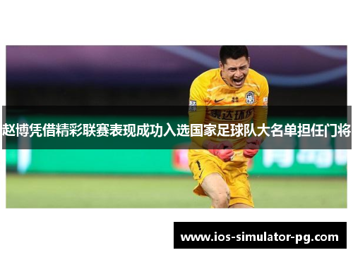 赵博凭借精彩联赛表现成功入选国家足球队大名单担任门将
